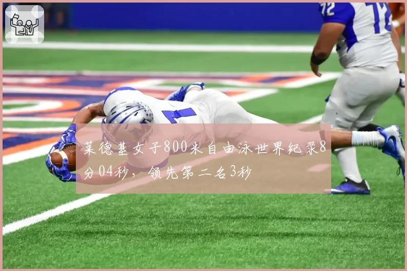 莱德基女子800米自由泳世界纪录8分04秒，领先第二名3秒