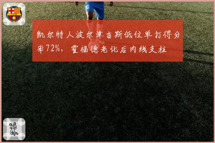 凯尔特人波尔津吉斯低位单打得分率72%，霍福德老化后内线支柱
