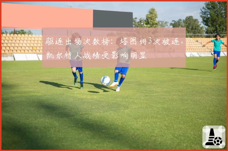 驱逐出场次数榜：塔图姆3次被逐，凯尔特人战绩受影响明显