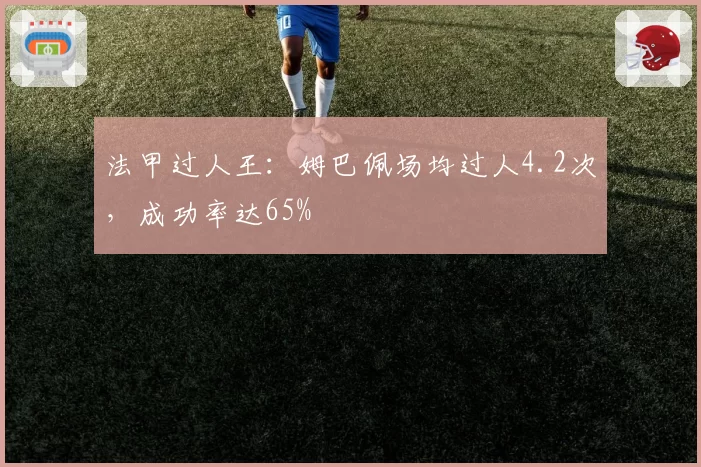 法甲过人王：姆巴佩场均过人4.2次，成功率达65%