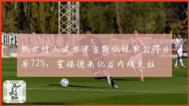 凯尔特人波尔津吉斯低位单打得分率72%，霍福德老化后内线支柱