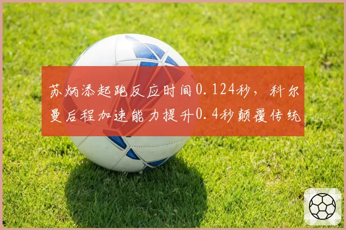 苏炳添起跑反应时间0.124秒，科尔曼后程加速能力提升0.4秒颠覆传统优势模式