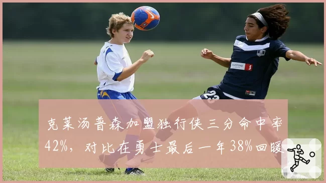 克莱汤普森加盟独行侠三分命中率42%，对比在勇士最后一年38%回暖