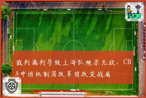 裁判漏判导致上海队绝杀无效，CBA申诉机制若改革将改变战局
