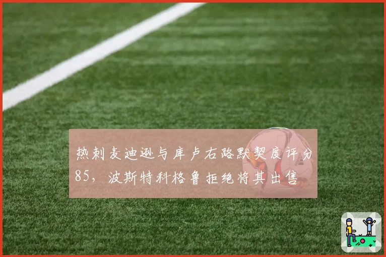 热刺麦迪逊与库卢右路默契度评分85，波斯特科格鲁拒绝将其出售