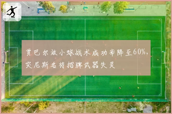 贾巴尔放小球战术成功率降至60%，突尼斯名将招牌武器失灵