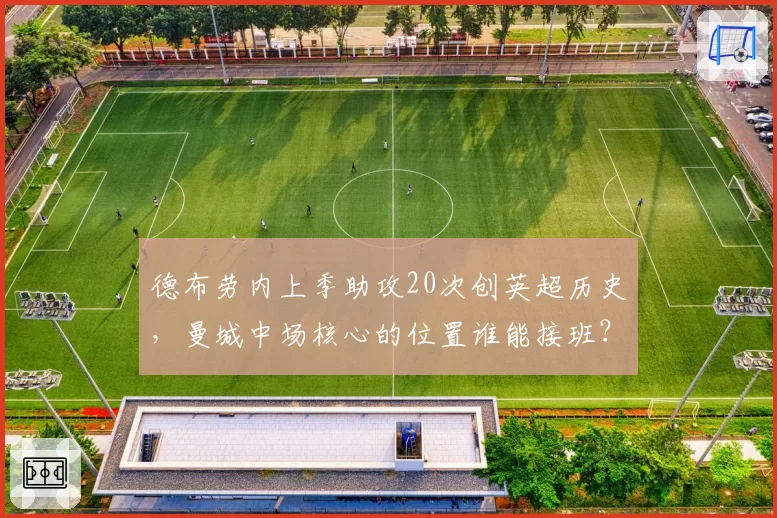 德布劳内上季助攻20次创英超历史，曼城中场核心的位置谁能接班？