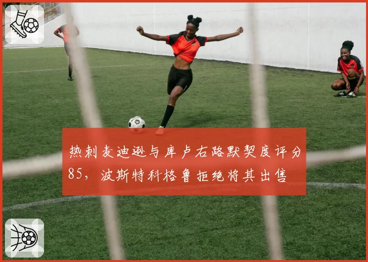 热刺麦迪逊与库卢右路默契度评分85，波斯特科格鲁拒绝将其出售